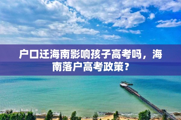 户口迁海南影响孩子高考吗，海南落户高考政策？