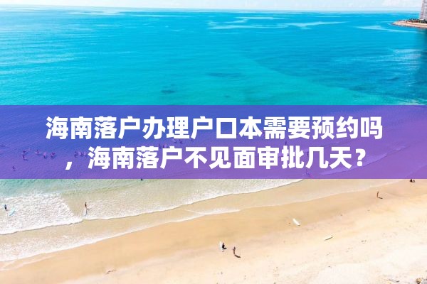 海南落户办理户口本需要预约吗，海南落户不见面审批几天？