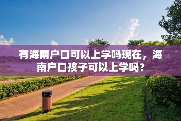 有海南户口可以上学吗现在，海南户口孩子可以上学吗？