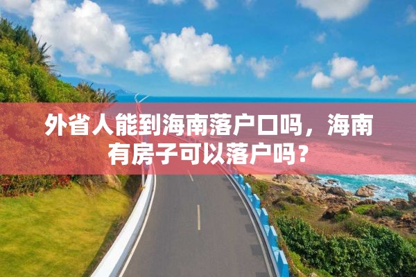 外省人能到海南落户口吗，海南有房子可以落户吗？