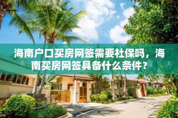 海南户口买房网签需要社保吗，海南买房网签具备什么条件？