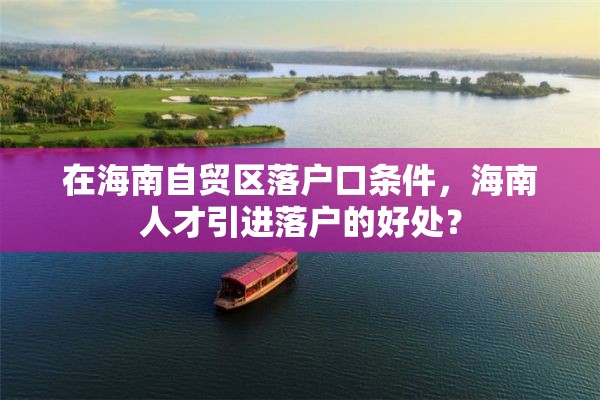 在海南自贸区落户口条件，海南人才引进落户的好处？