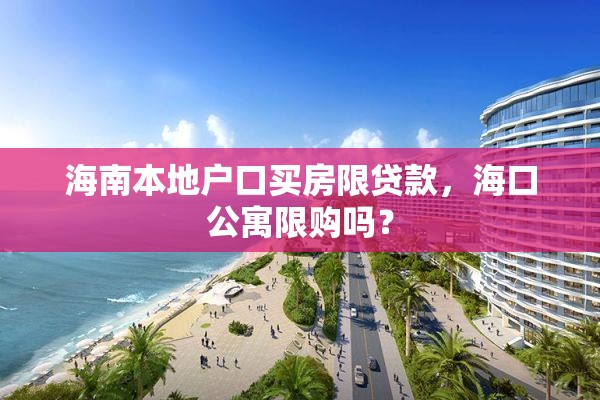 海南本地户口买房限贷款，海口公寓限购吗？