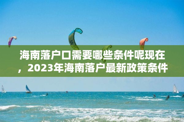 海南落户口需要哪些条件呢现在，2023年海南落户最新政策条件？