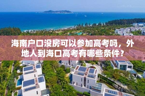 海南户口没房可以参加高考吗，外地人到海口高考有哪些条件？