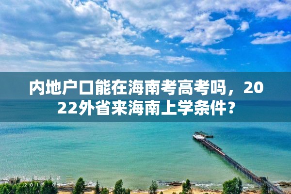 内地户口能在海南考高考吗，2022外省来海南上学条件？