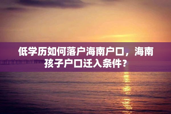 低学历如何落户海南户口，海南孩子户口迁入条件？