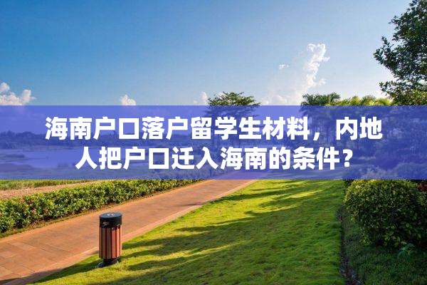 海南户口落户留学生材料，内地人把户口迁入海南的条件？