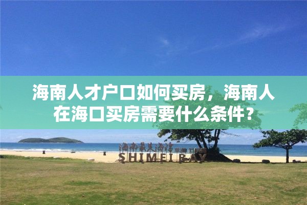 海南人才户口如何买房，海南人在海口买房需要什么条件？