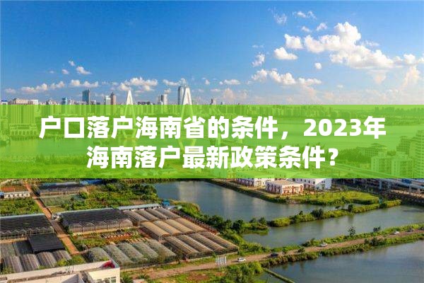 户口落户海南省的条件，2023年海南落户最新政策条件？