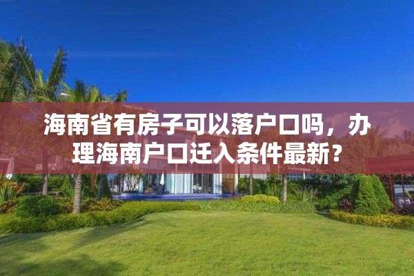 海南省有房子可以落户口吗，办理海南户口迁入条件最新？