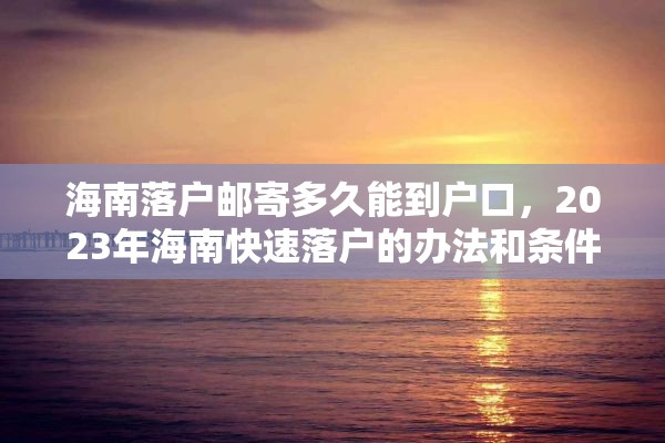 海南落户邮寄多久能到户口，2023年海南快速落户的办法和条件？