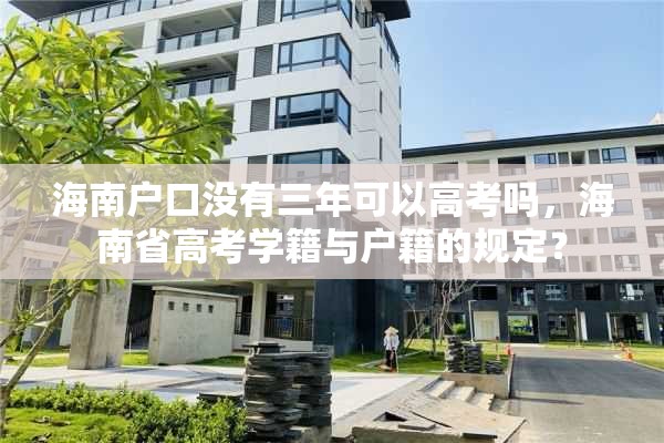 海南户口没有三年可以高考吗，海南省高考学籍与户籍的规定？