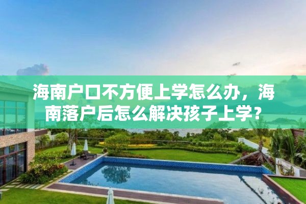 海南户口不方便上学怎么办，海南落户后怎么解决孩子上学？