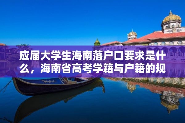 应届大学生海南落户口要求是什么，海南省高考学籍与户籍的规定？