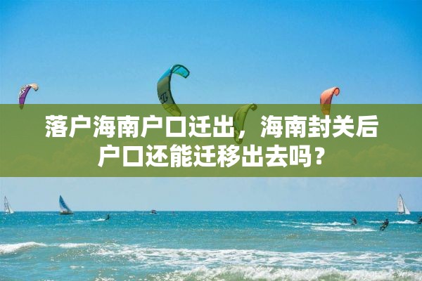 落户海南户口迁出，海南封关后户口还能迁移出去吗？