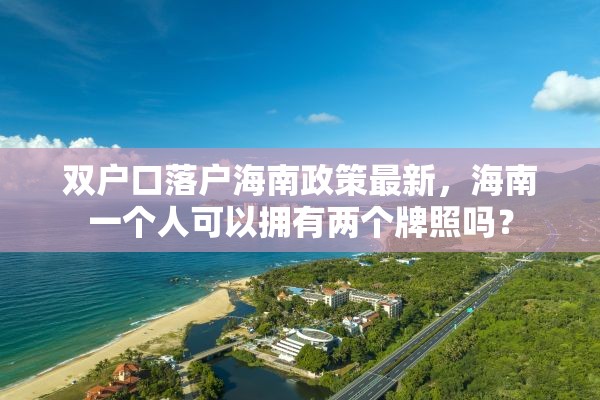 双户口落户海南政策最新，海南一个人可以拥有两个牌照吗？