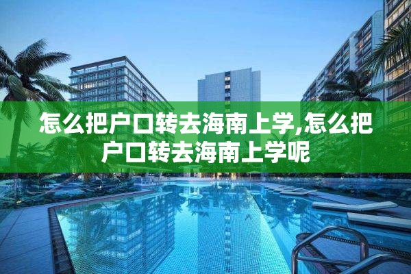 怎么把户口转去海南上学,怎么把户口转去海南上学呢