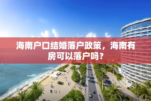 海南户口结婚落户政策，海南有房可以落户吗？