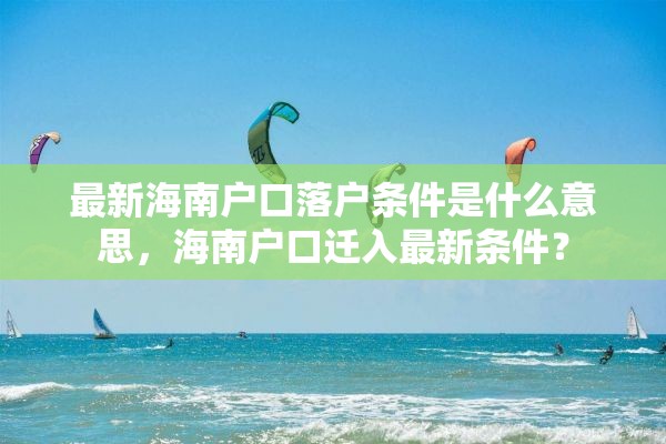 最新海南户口落户条件是什么意思，海南户口迁入最新条件？