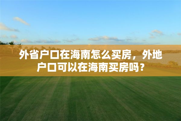 外省户口在海南怎么买房，外地户口可以在海南买房吗？