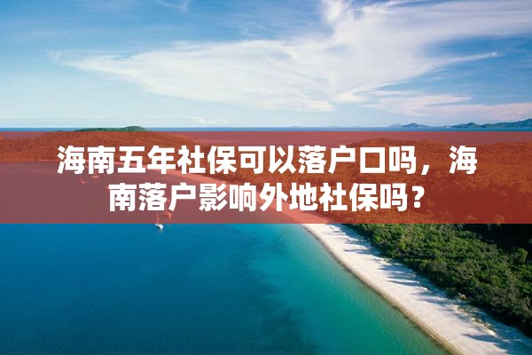 海南五年社保可以落户口吗，海南落户影响外地社保吗？