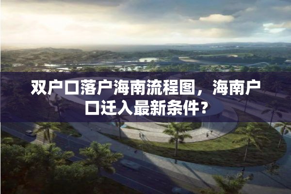 双户口落户海南流程图，海南户口迁入最新条件？