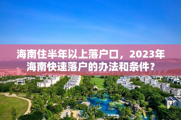 海南住半年以上落户口，2023年海南快速落户的办法和条件？