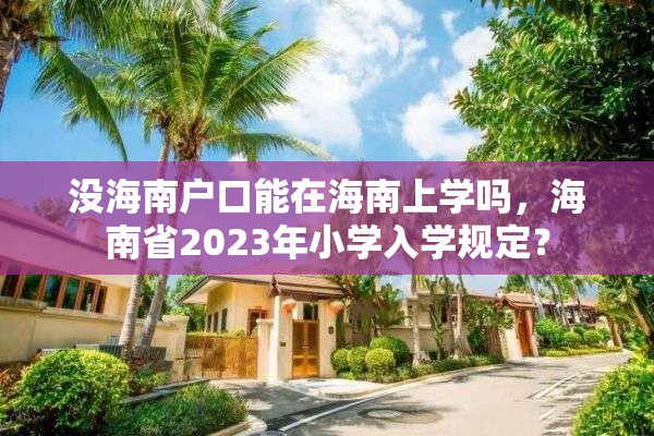 没海南户口能在海南上学吗，海南省2023年小学入学规定？