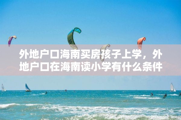 外地户口海南买房孩子上学，外地户口在海南读小学有什么条件？