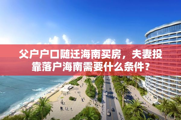 父户户口随迁海南买房，夫妻投靠落户海南需要什么条件？