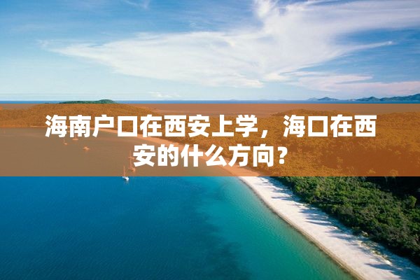 海南户口在西安上学，海口在西安的什么方向？