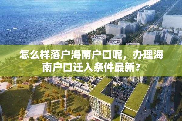 怎么样落户海南户口呢，办理海南户口迁入条件最新？