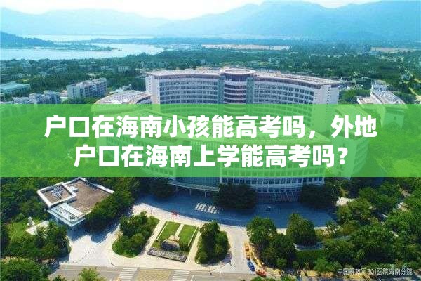 户口在海南小孩能高考吗，外地户口在海南上学能高考吗？