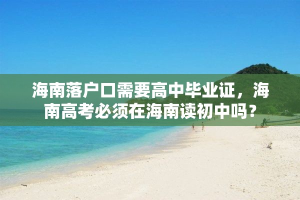 海南落户口需要高中毕业证，海南高考必须在海南读初中吗？