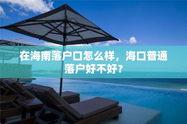 在海南落户口怎么样，海口普通落户好不好？