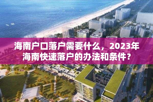 海南户口落户需要什么，2023年海南快速落户的办法和条件？