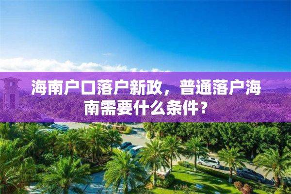 海南户口落户新政，普通落户海南需要什么条件？