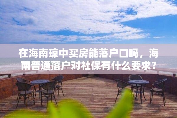 在海南琼中买房能落户口吗，海南普通落户对社保有什么要求？