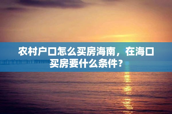 农村户口怎么买房海南，在海口买房要什么条件？