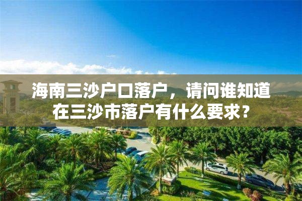 海南三沙户口落户，请问谁知道在三沙市落户有什么要求？