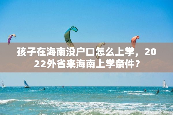 孩子在海南没户口怎么上学，2022外省来海南上学条件？