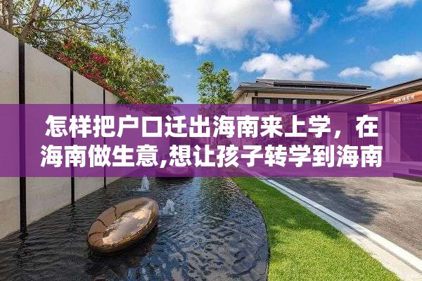 怎样把户口迁出海南来上学，在海南做生意,想让孩子转学到海南上学，怎么办理手续？