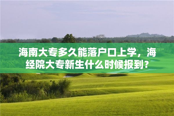 海南大专多久能落户口上学，海经院大专新生什么时候报到？