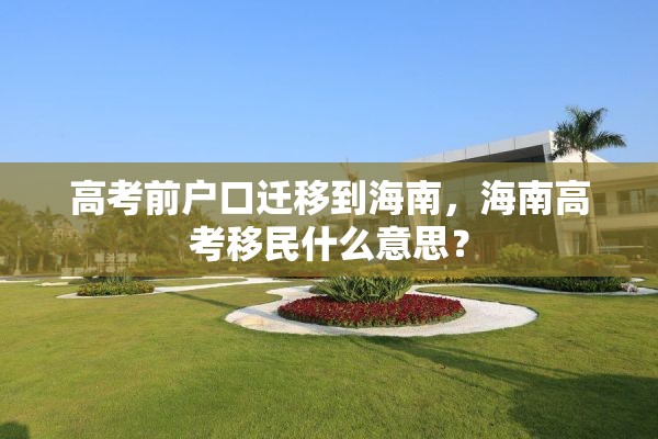 高考前户口迁移到海南，海南高考移民什么意思？