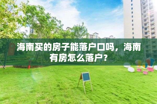 海南买的房子能落户口吗，海南有房怎么落户？