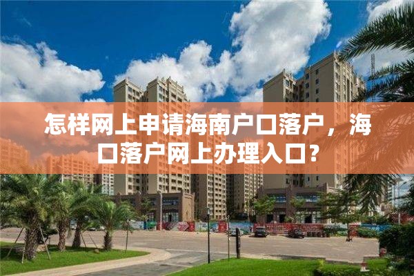 怎样网上申请海南户口落户，海口落户网上办理入口？