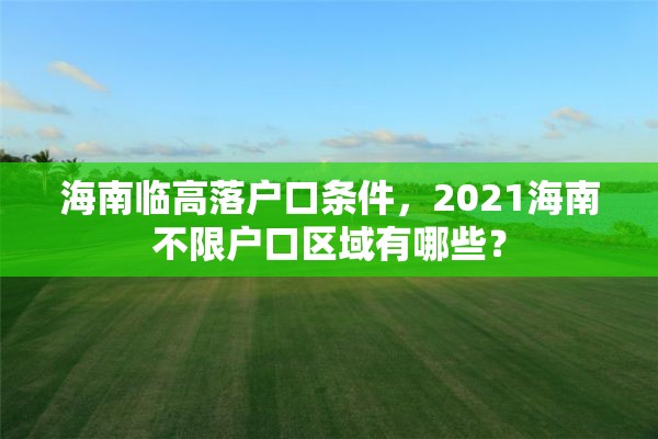 海南临高落户口条件，2021海南不限户口区域有哪些？