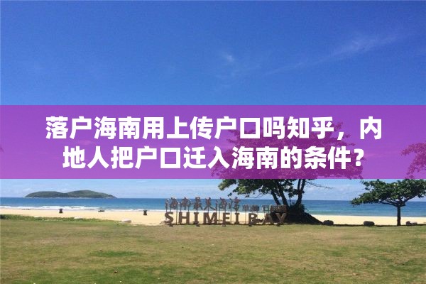 落户海南用上传户口吗知乎，内地人把户口迁入海南的条件？