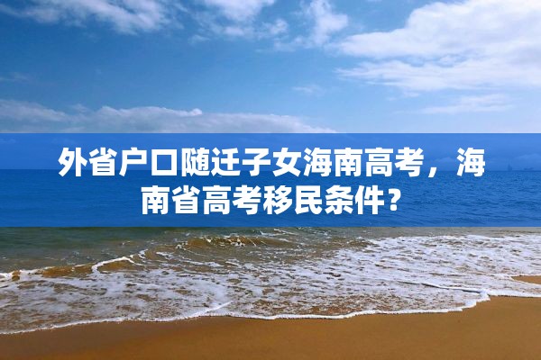 外省户口随迁子女海南高考，海南省高考移民条件？